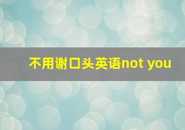 不用谢口头英语not you